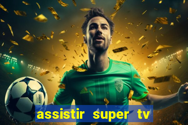 assistir super tv ao vivo